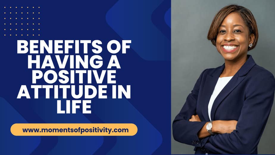 Benefits Of Having A Positive Attitude In Life Moments Of Positivity